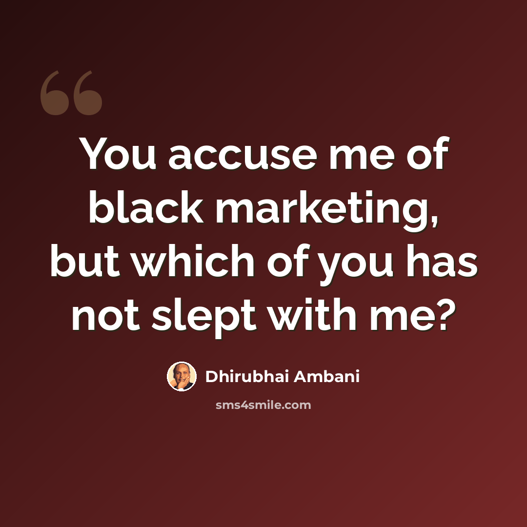 “You accuse me of black marketing, but which of you has not slept with me?” quote by Dhirubhai Ambani