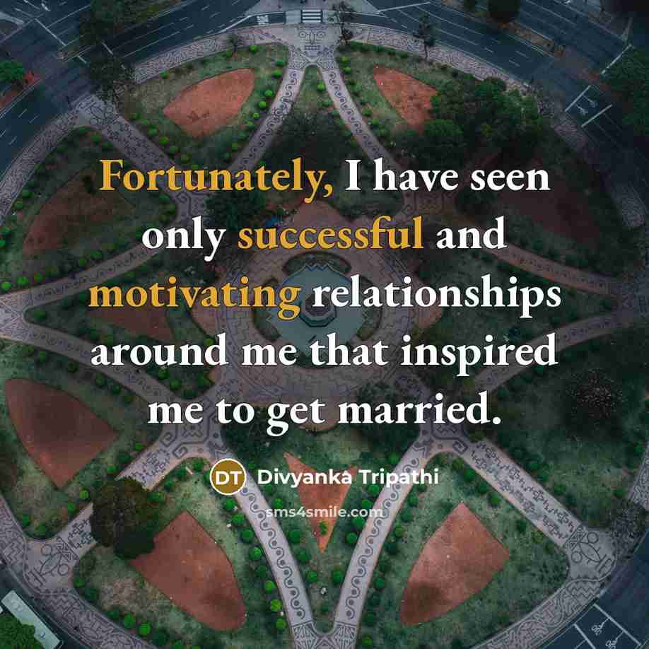 “Fortunately, I have seen only successful and motivating relationships around me that inspired me to get married.” quote by Divyanka Tripathi