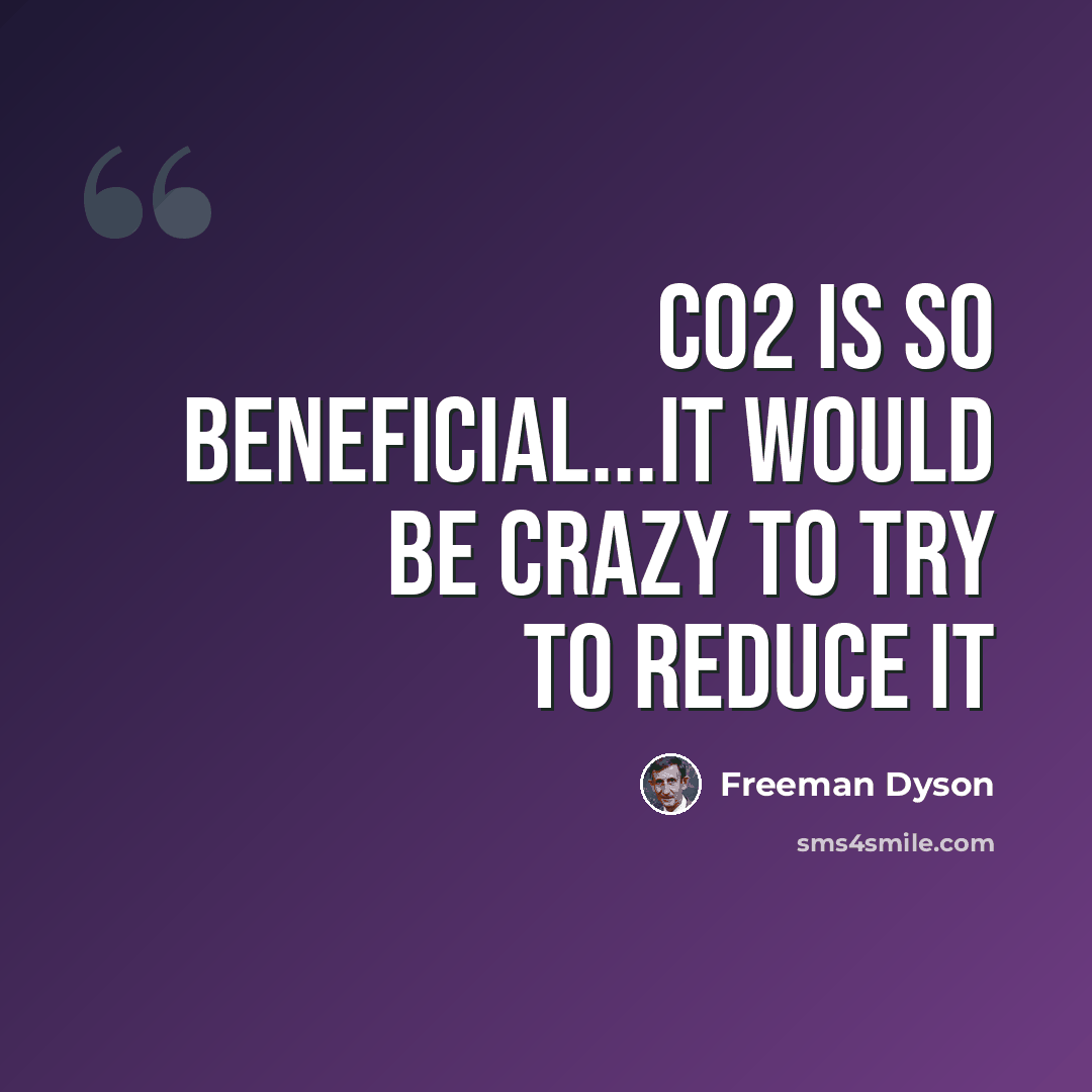 “CO2 is so beneficial...it would be crazy to try to reduce it” quote by Freeman Dyson
