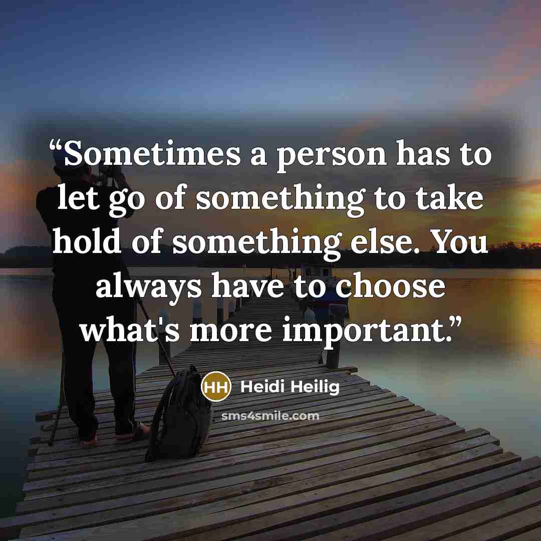 “Sometimes a person has to let go of something to take hold of something else. You always have to choose what's more important.” quote by Heidi Heilig