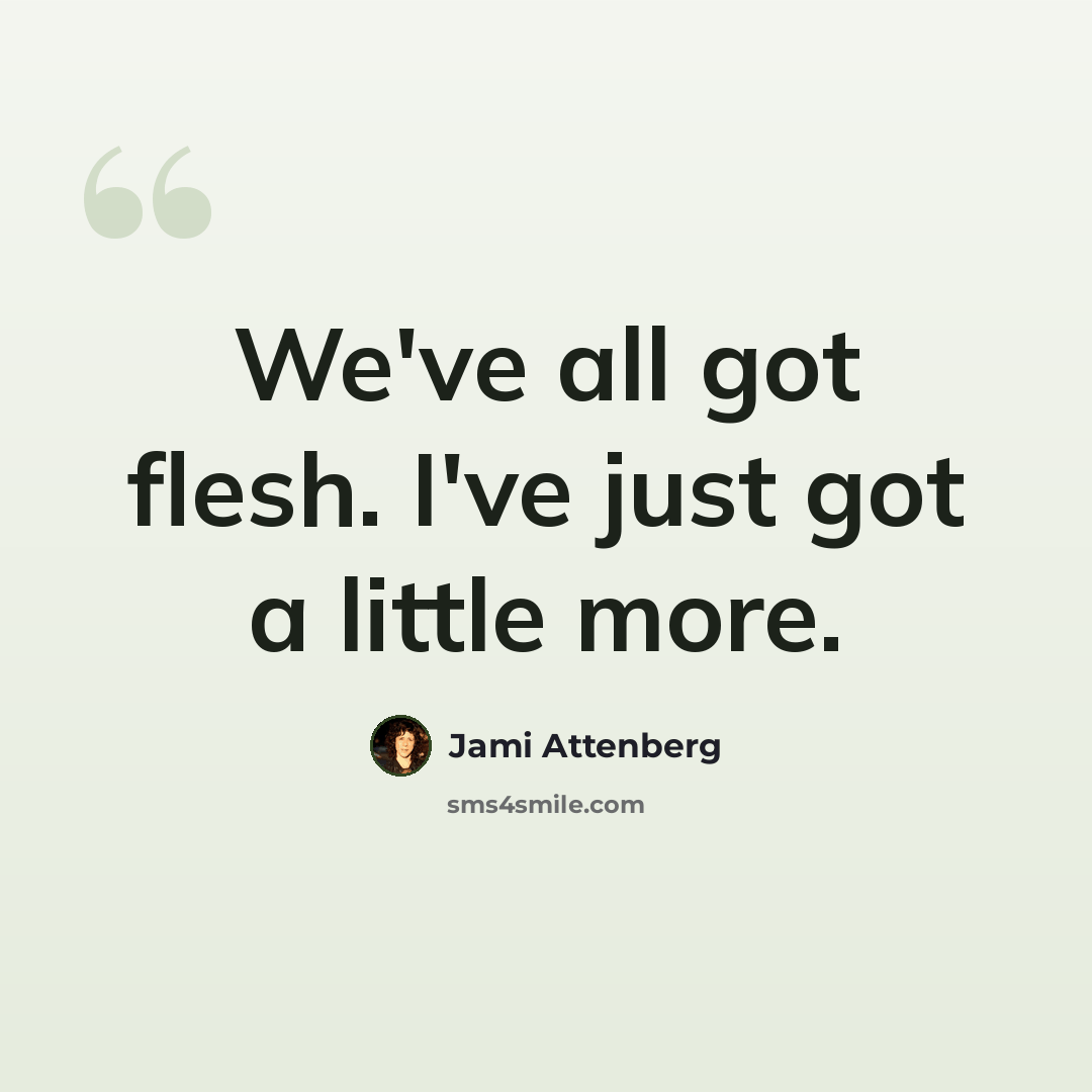 “We've all got flesh. I've just got a little more.” quote by Jami Attenberg