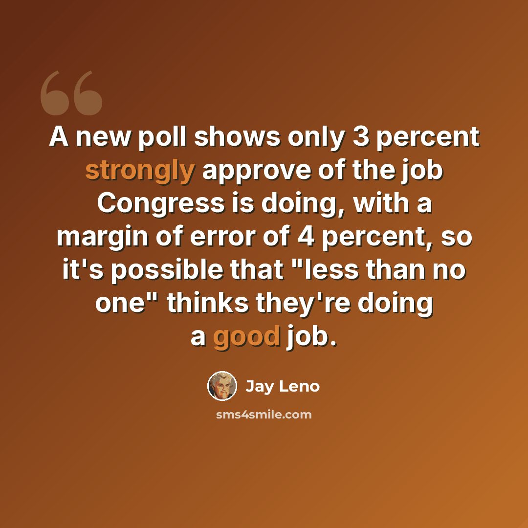 “A new poll shows only 3 percent strongly approve of the job Congress is doing, with a margin of error of 4 percent, so it's possible that "less than no one" thinks they're doing a good job.” quote by Jay Leno