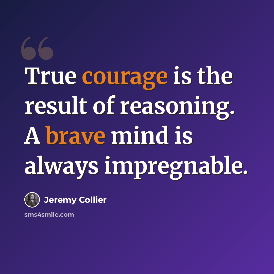 “True courage is the result of reasoning. A brave mind is always impregnable.” quote by Jeremy Collier