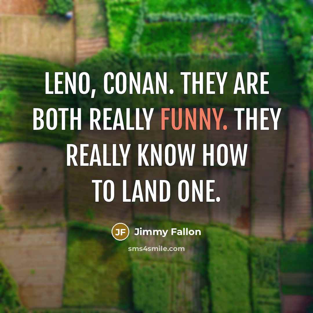 “Leno, Conan. They are both really funny. They really know how to land one.” quote by Jimmy Fallon