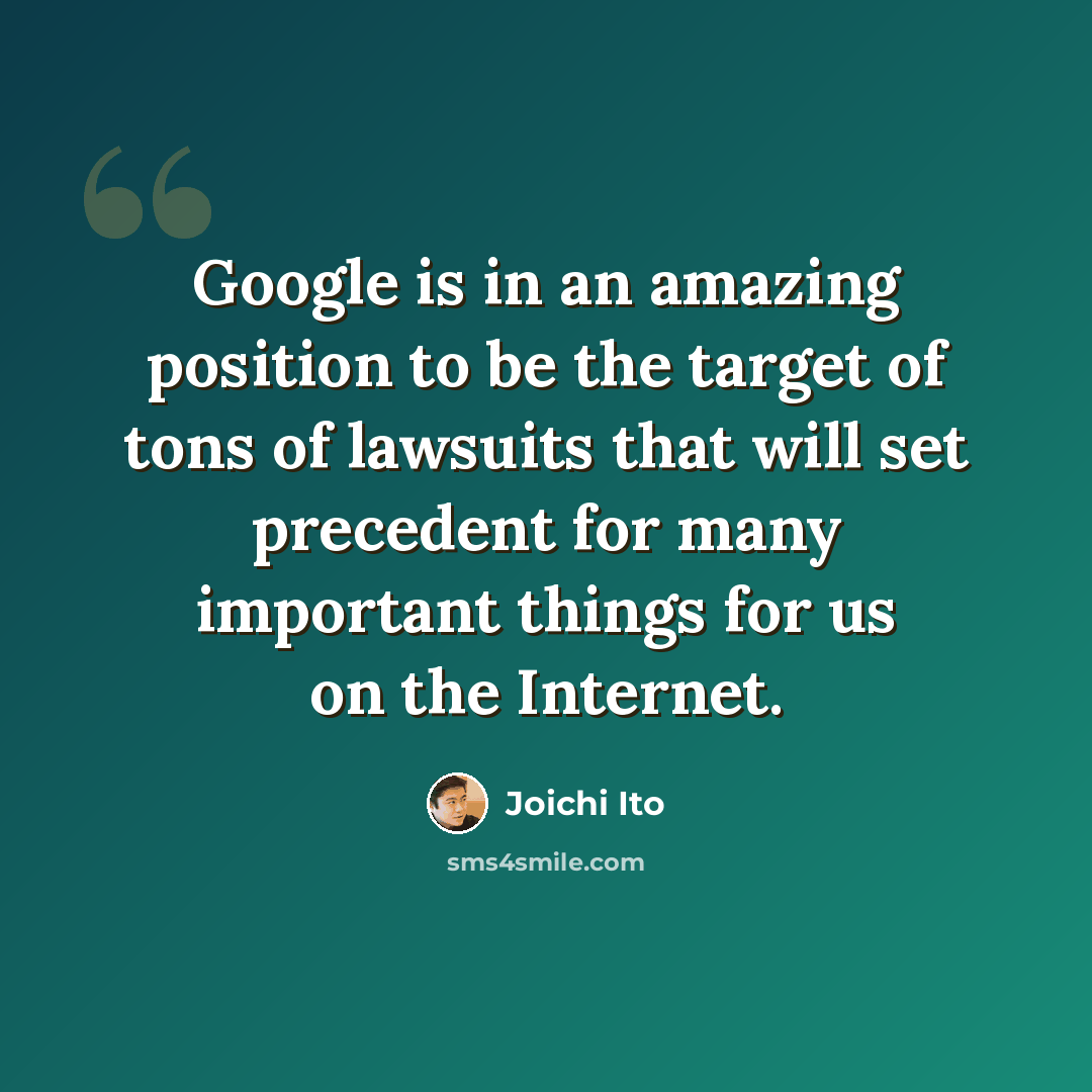 “Google is in an amazing position to be the target of tons of lawsuits that will set precedent for many important things for us on the Internet.” quote by Joichi Ito