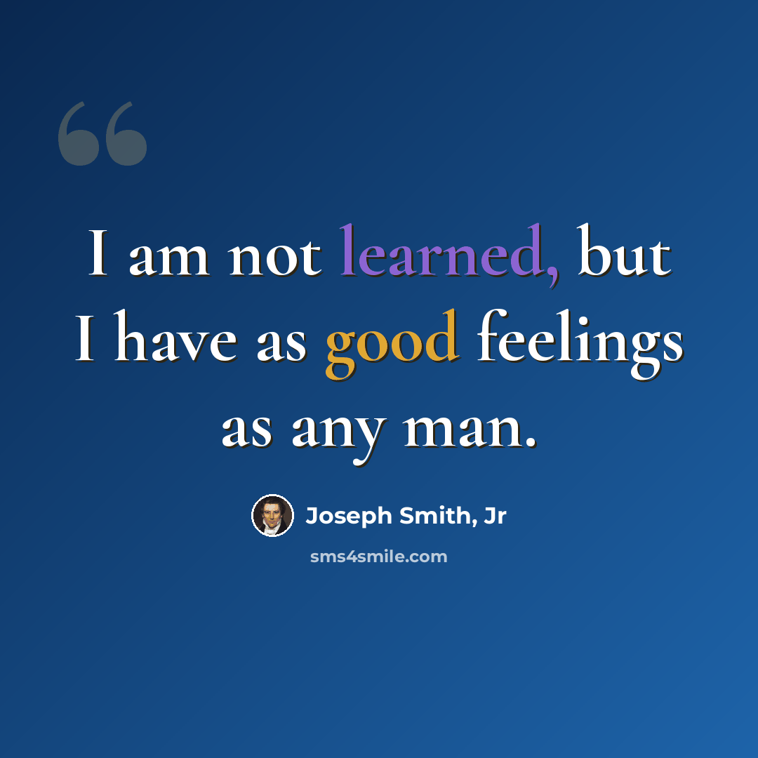 “I am not learned, but I have as good feelings as any man.” quote by Joseph Smith, Jr
