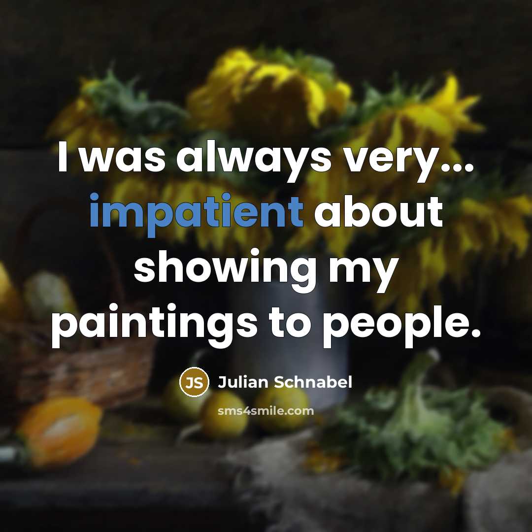 “I was always very... impatient about showing my paintings to people.” quote by Julian Schnabel