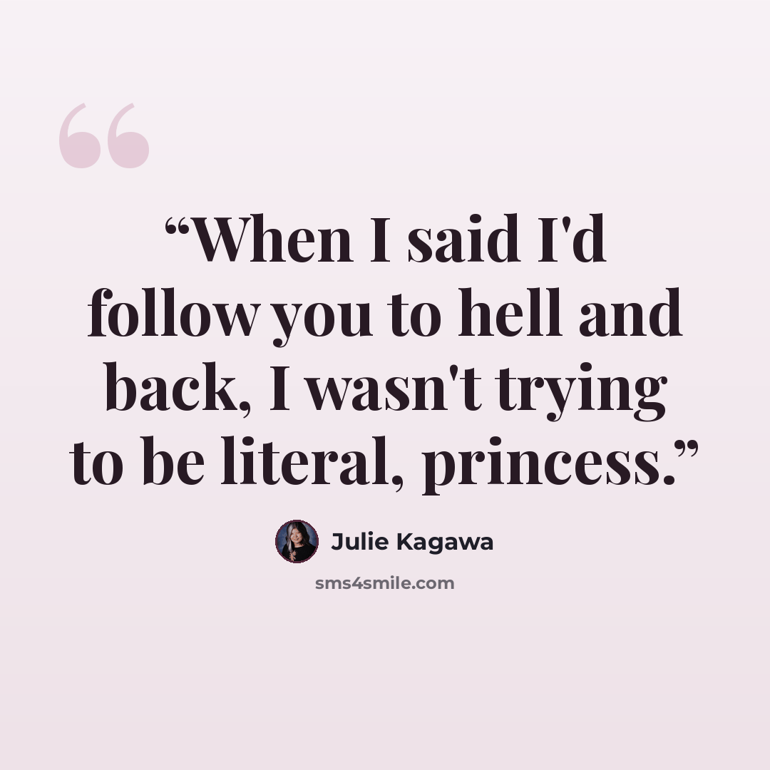 “When I said I'd follow you to hell and back, I wasn't trying to be literal, princess.” quote by Julie Kagawa
