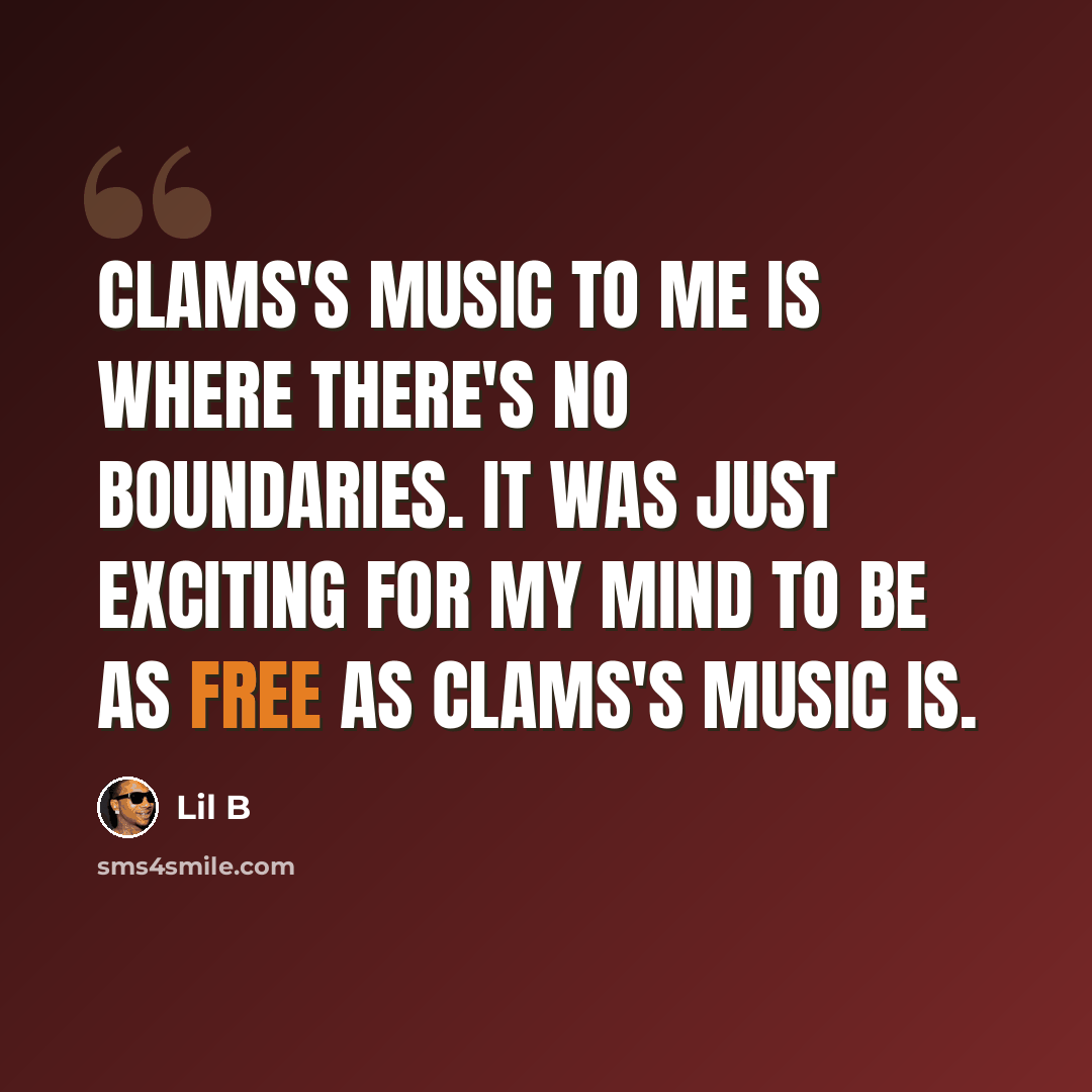 “Clams's music to me is where there's no boundaries. It was just exciting for my mind to be as free as Clams's music is.” quote by Lil B