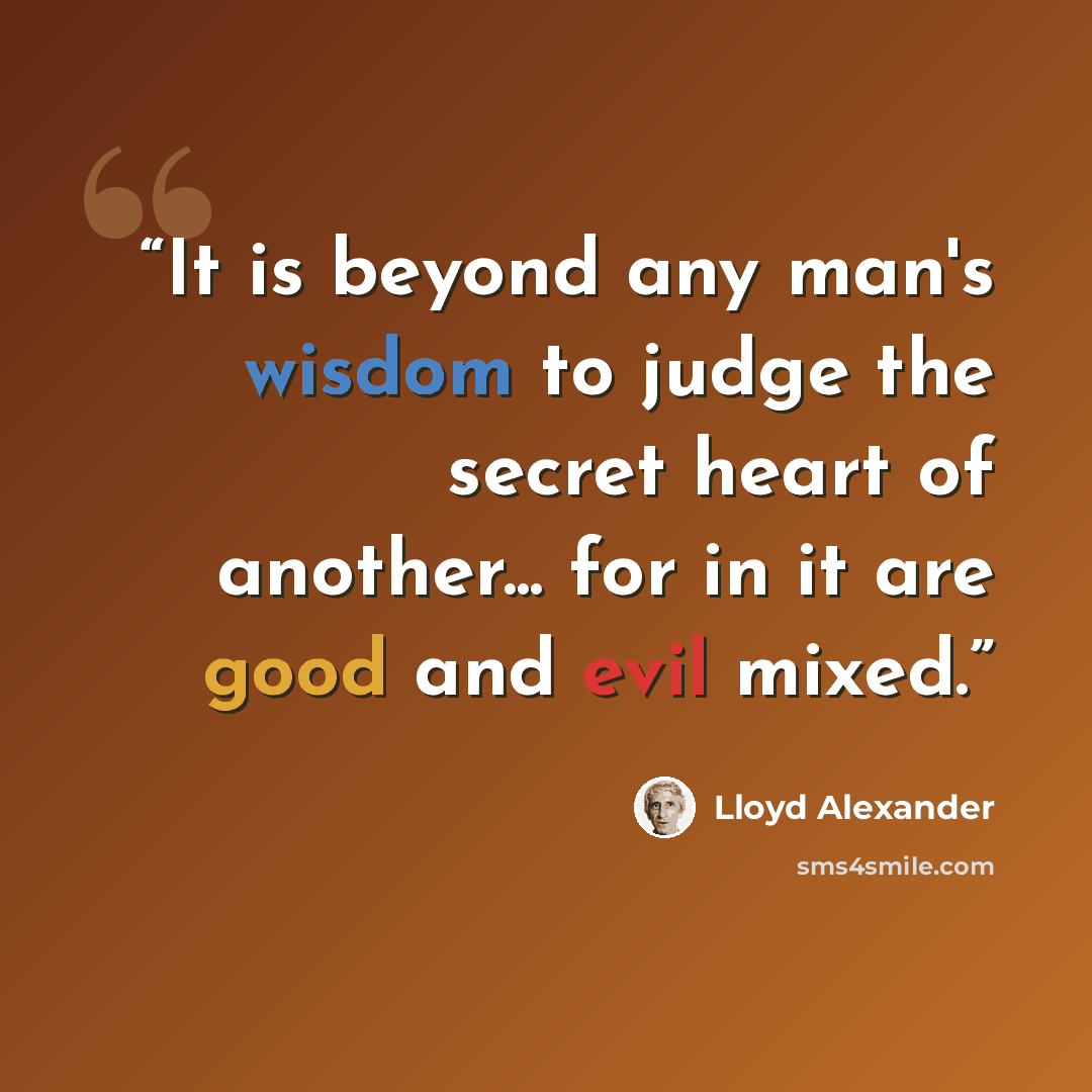 “It is beyond any man's wisdom to judge the secret heart of another... for in it are good and evil mixed.” quote by Lloyd Alexander