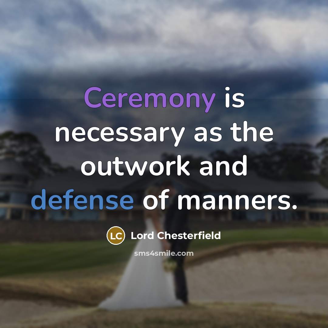 “Ceremony is necessary as the outwork and defense of manners.” quote by Lord Chesterfield