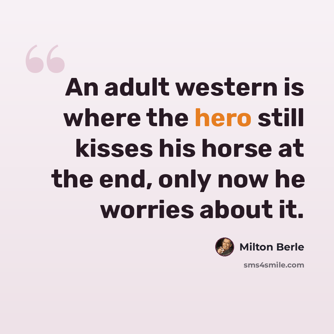 “An adult western is where the hero still kisses his horse at the end, only now he worries about it.” quote by Milton Berle