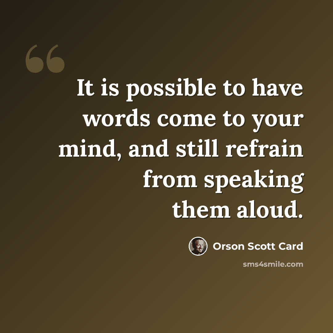 “It is possible to have words come to your mind, and still refrain from speaking them aloud.” quote by Orson Scott Card