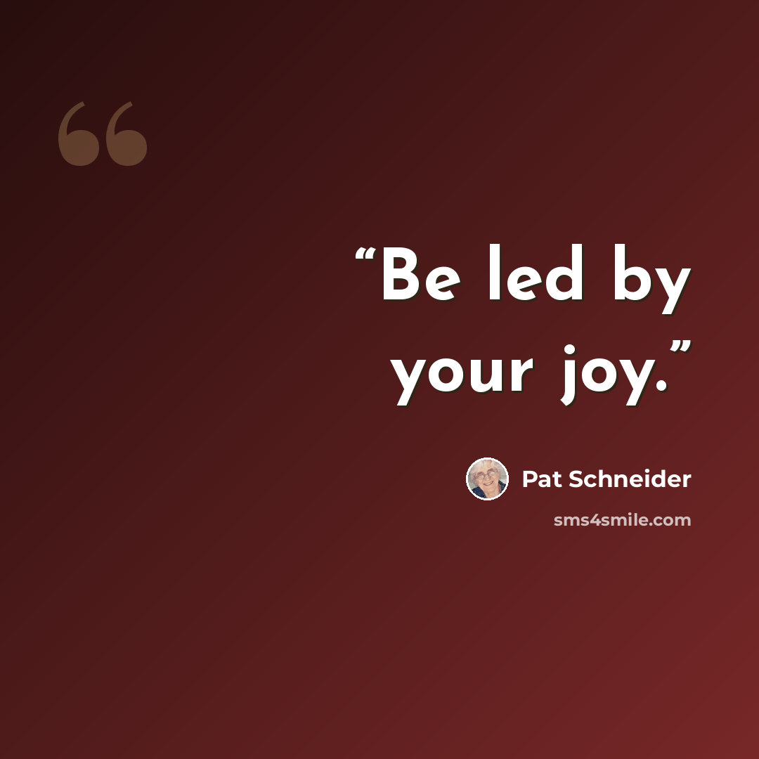 “Be led by your joy.” quote by Pat Schneider