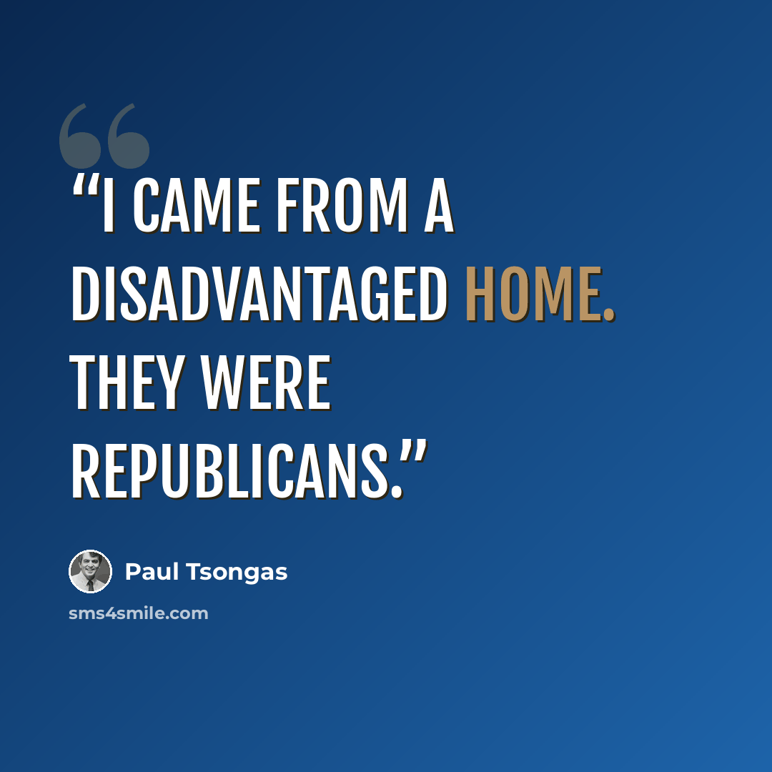 “I came from a disadvantaged home. They were Republicans.” quote by Paul Tsongas