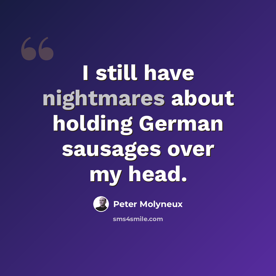 “I still have nightmares about holding German sausages over my head.” quote by Peter Molyneux