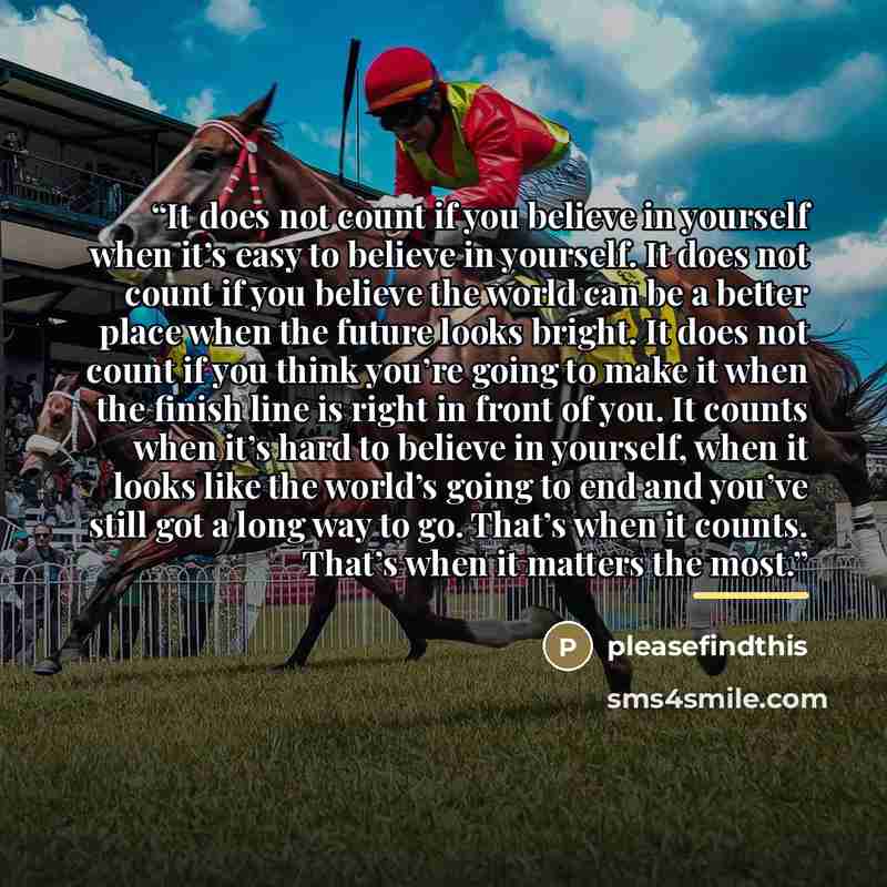 “It does not count if you believe in yourself when it’s easy to believe in yourself. It does not count if you believe the world can be a better place when the future looks bright. It does not count if you think you’re going to make it when the finish line is right in front of you. It counts when…” quote by pleasefindthis