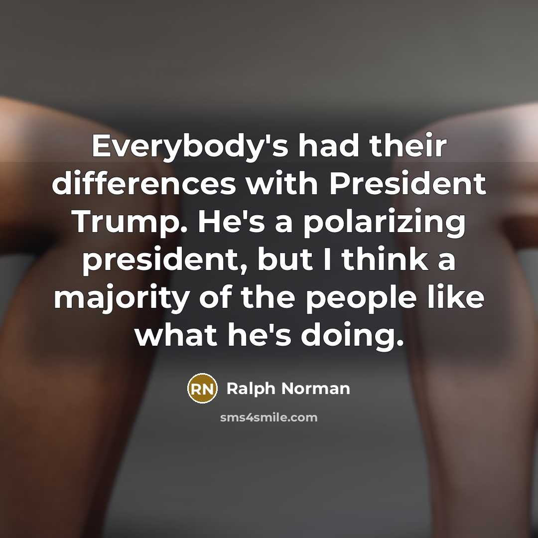 “Everybody's had their differences with President Trump. He's a polarizing president, but I think a majority of the people like what he's doing.” quote by Ralph Norman
