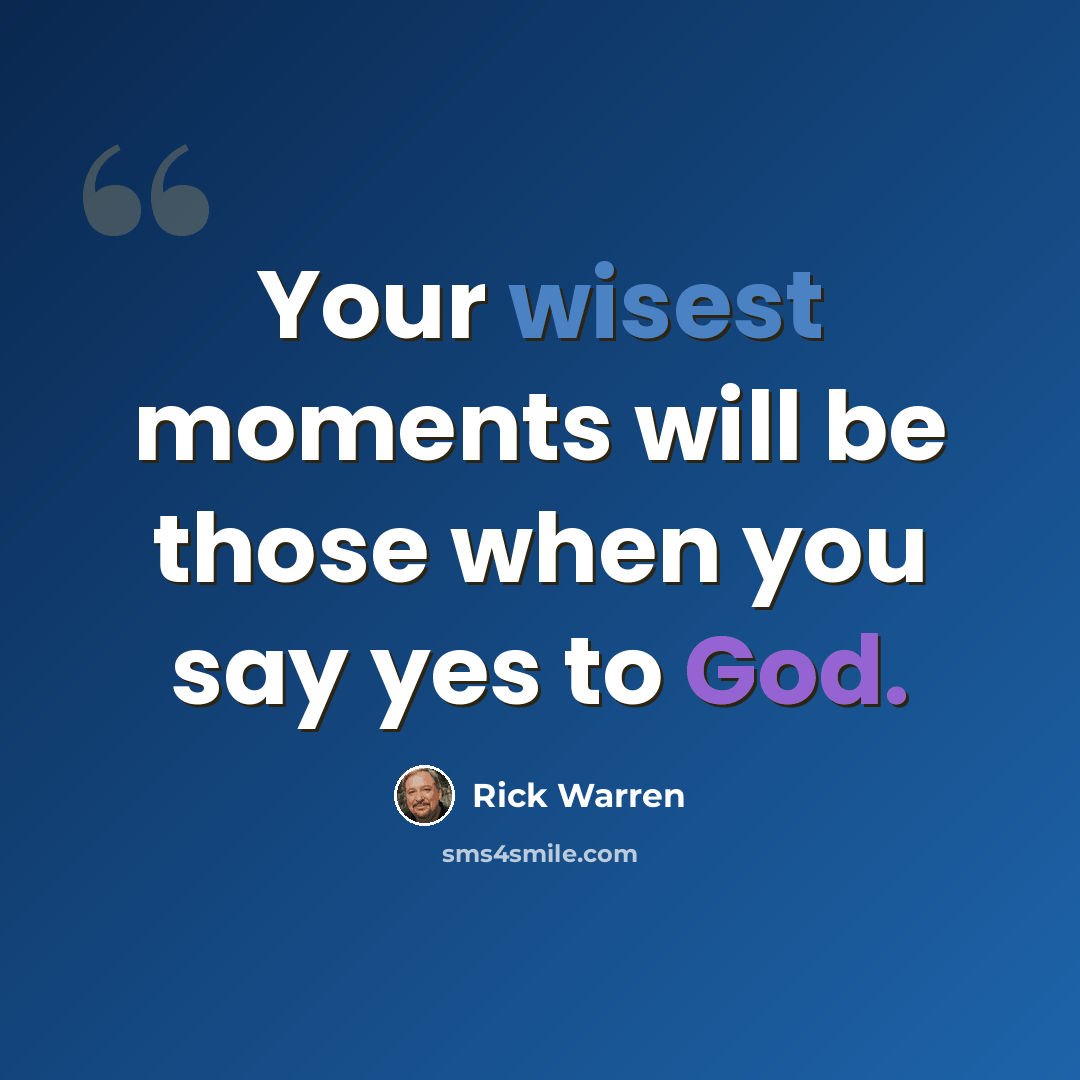 “Your wisest moments will be those when you say yes to God.” quote by Rick Warren