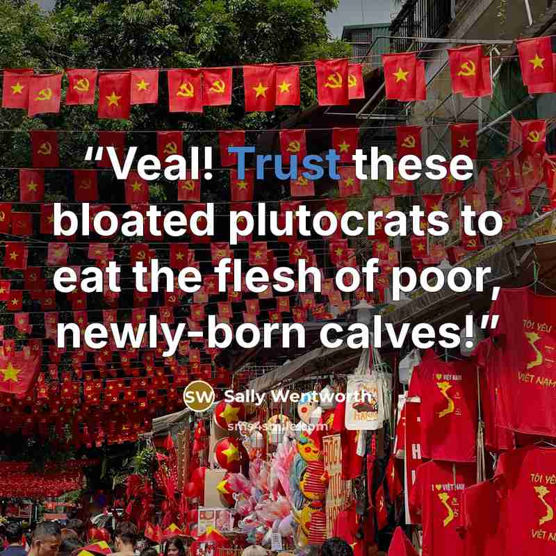 “Veal! Trust these bloated plutocrats to eat the flesh of poor, newly-born calves!” quote by Sally Wentworth