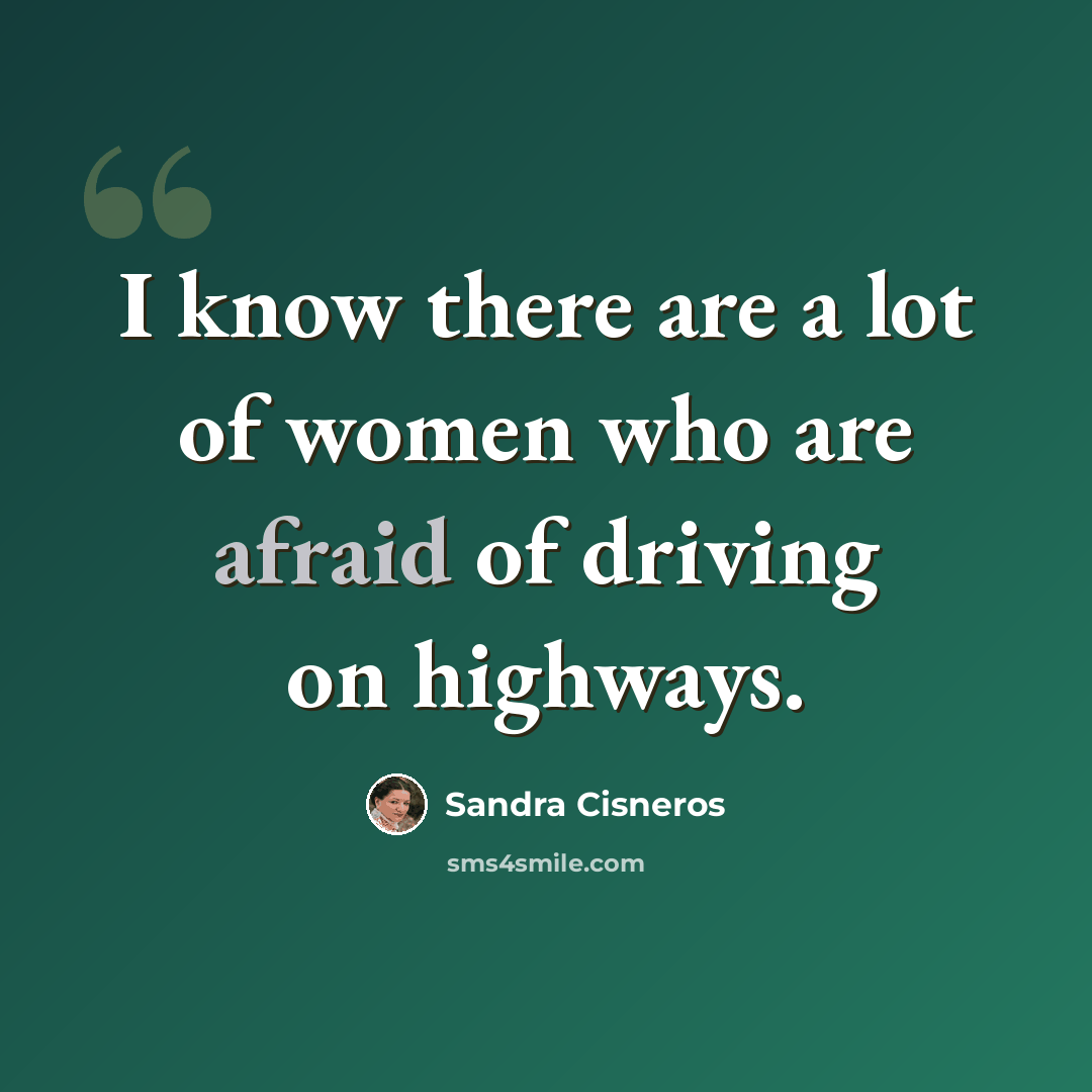 “I know there are a lot of women who are afraid of driving on highways.” quote by Sandra Cisneros