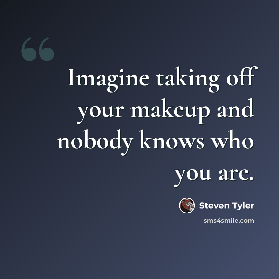 “Imagine taking off your makeup and nobody knows who you are.” quote by Steven Tyler