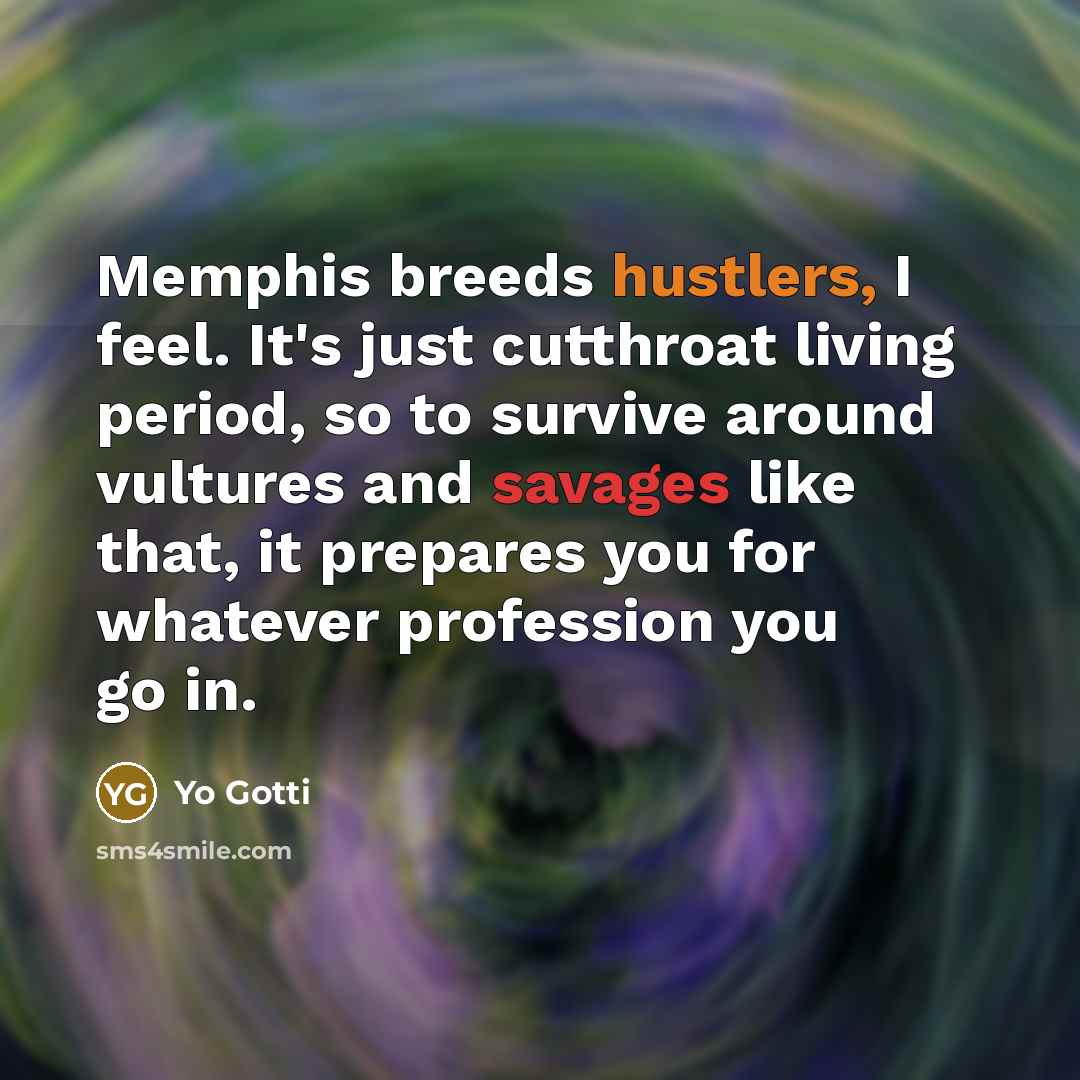 “Memphis breeds hustlers, I feel. It's just cutthroat living period, so to survive around vultures and savages like that, it prepares you for whatever profession you go in.” quote by Yo Gotti