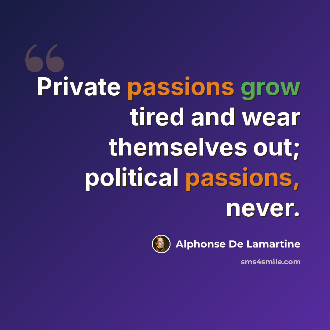 “Private passions grow tired and wear themselves out; political passions, never.” quote by Alphonse de Lamartine