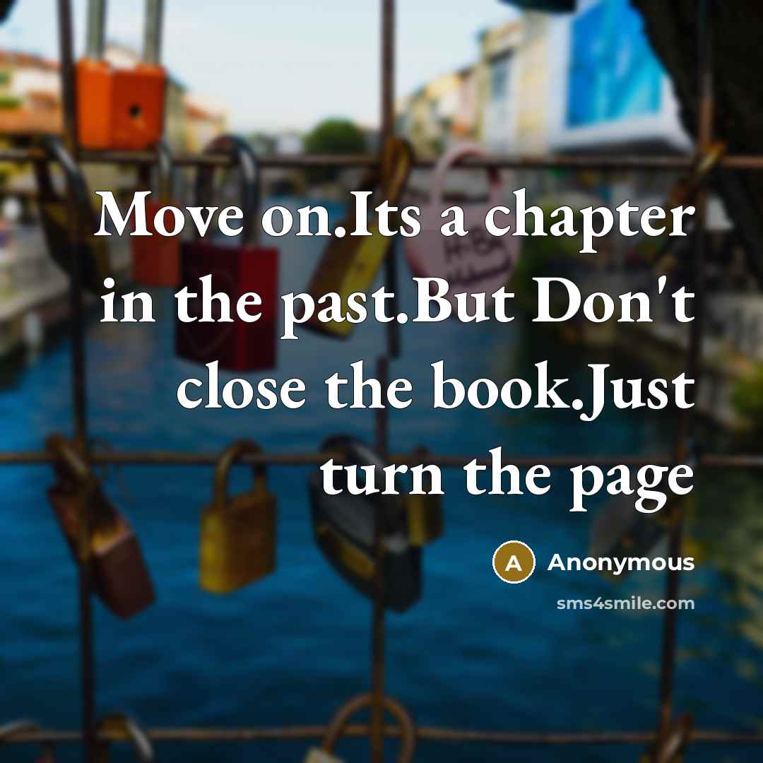 “Move on.Its a chapter in the past.But Don't close the book.Just turn the page” quote by Anonymous