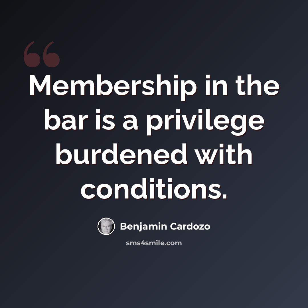 “Membership in the bar is a privilege burdened with conditions.” quote by Benjamin Cardozo