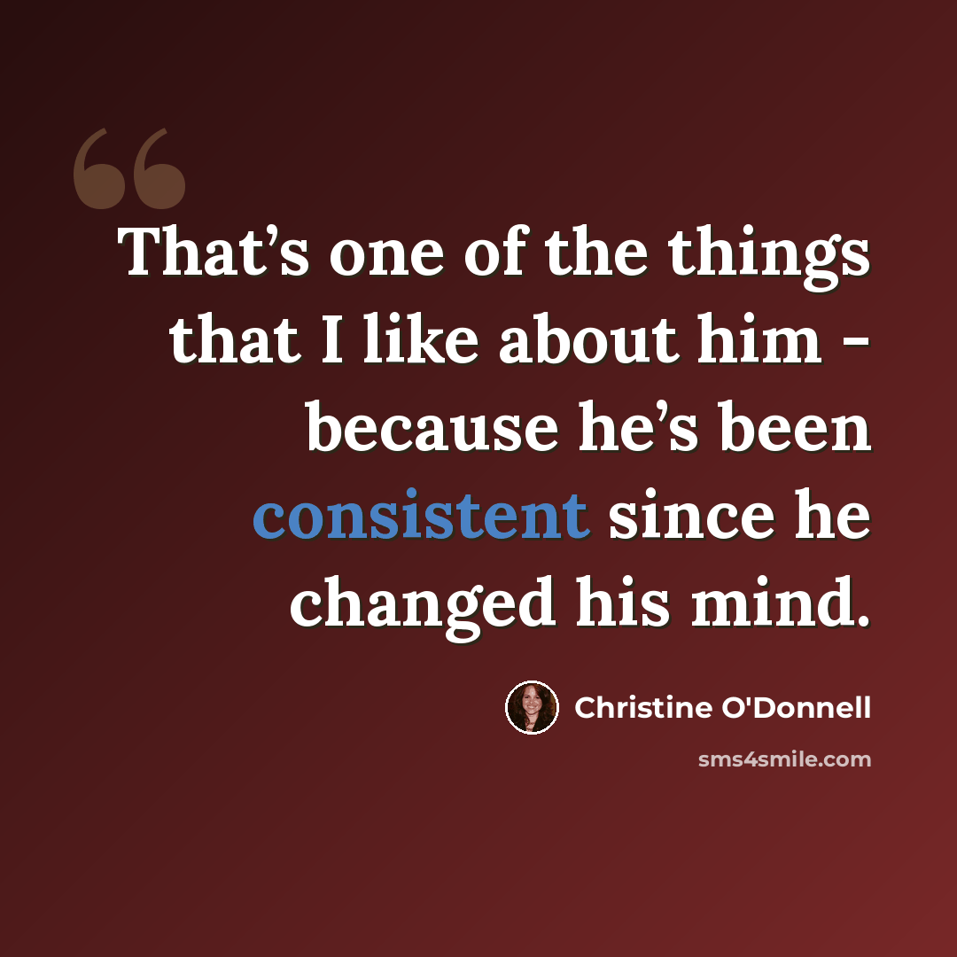 “That’s one of the things that I like about him - because he’s been consistent since he changed his mind.” quote by Christine O'Donnell