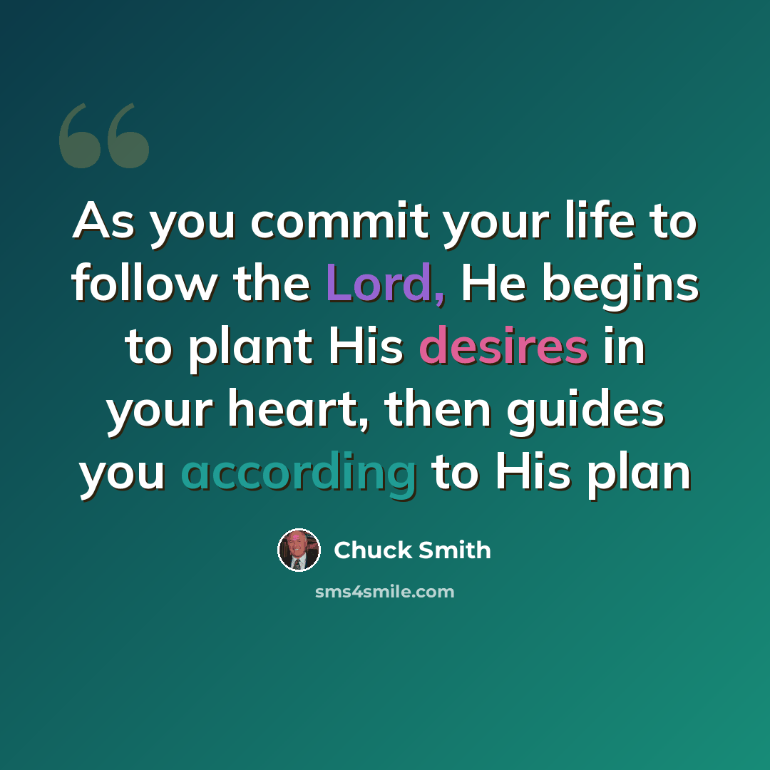 “As you commit your life to follow the Lord, He begins to plant His desires in your heart, then guides you according to His plan” quote by Chuck Smith
