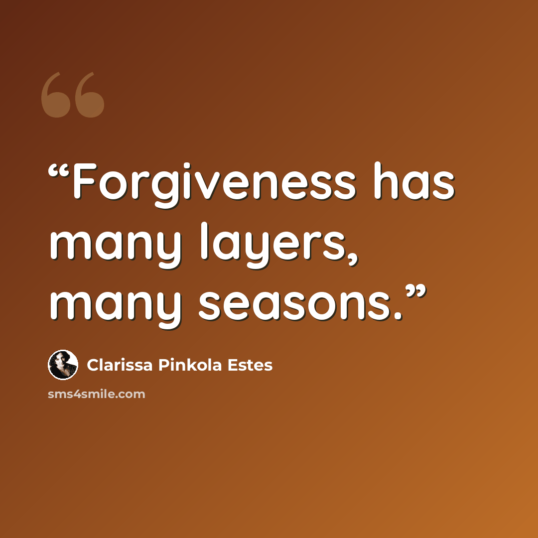 “Forgiveness has many layers, many seasons.” quote by Clarissa Pinkola Estés