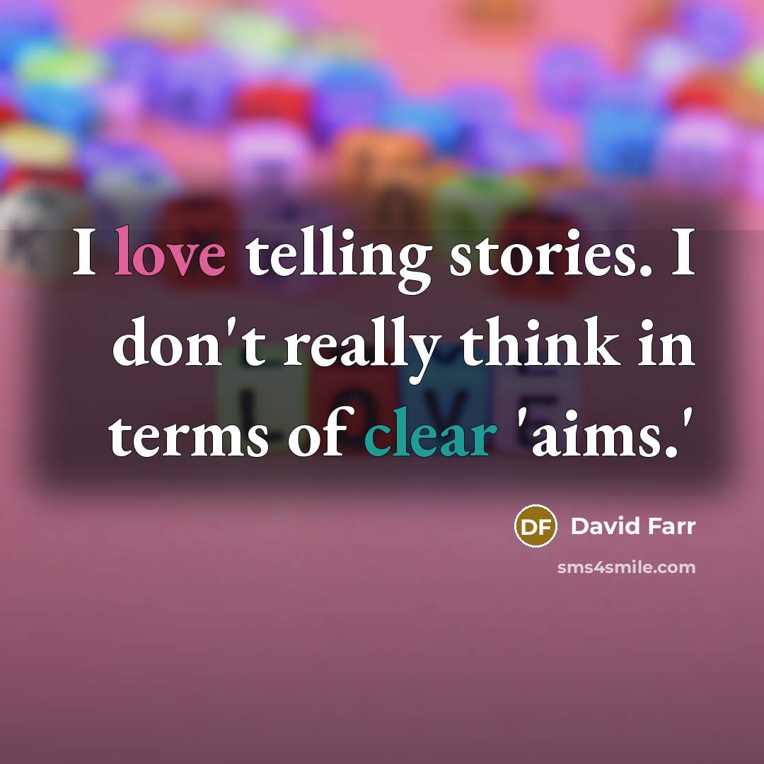 “I love telling stories. I don't really think in terms of clear 'aims.'” quote by David Farr