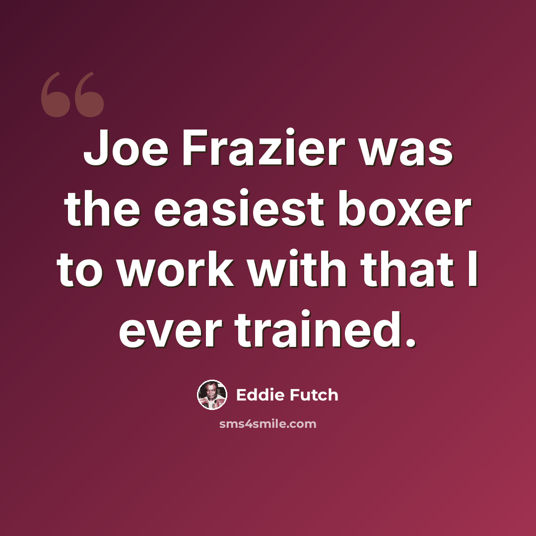“Joe Frazier was the easiest boxer to work with that I ever trained.” quote by Eddie Futch