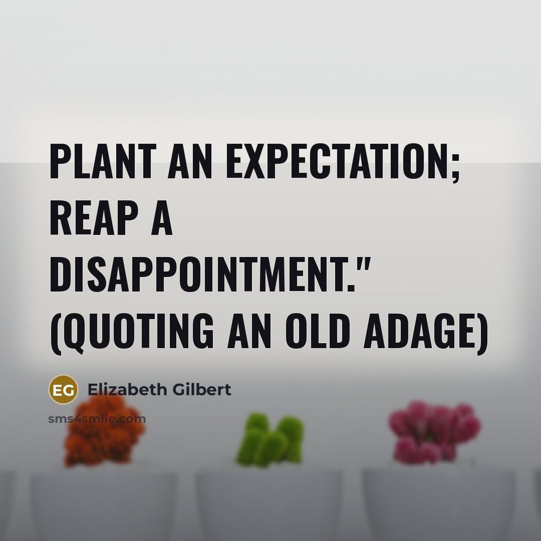 “Plant an expectation; reap a disappointment." (Quoting an old adage)” quote by Elizabeth Gilbert