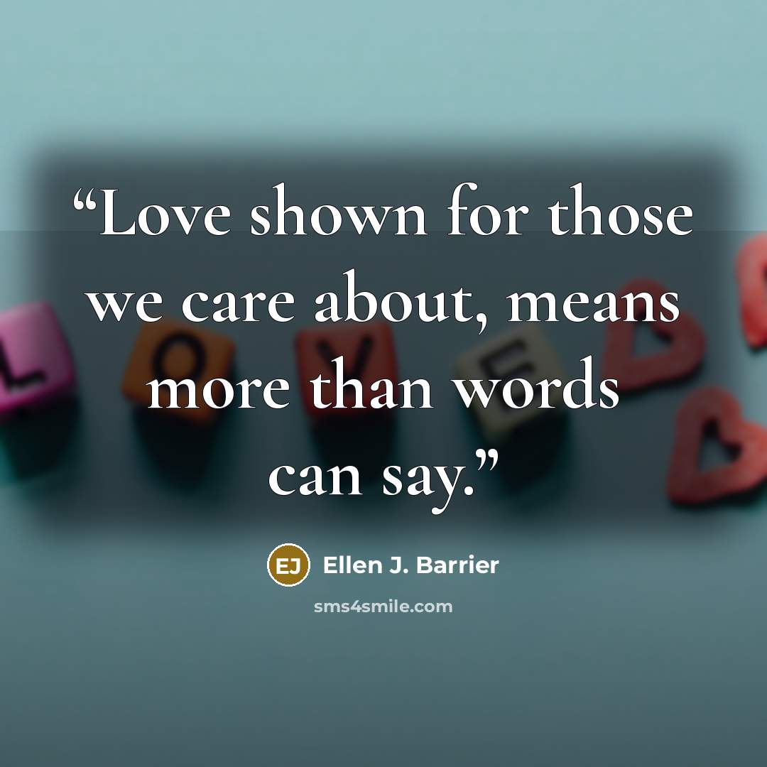 “Love shown for those we care about, means more than words can say.” quote by Ellen J. Barrier