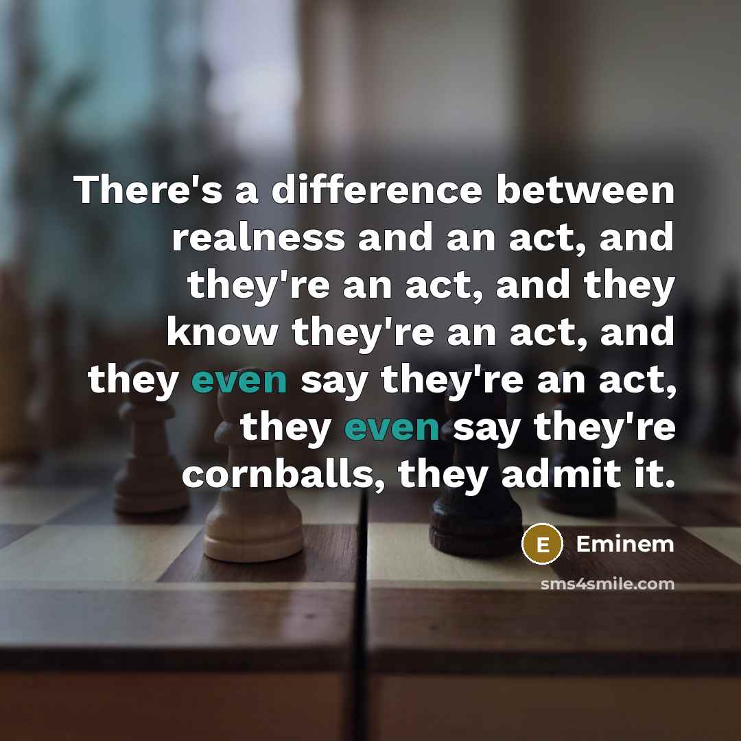 “There's a difference between realness and an act, and they're an act, and they know they're an act, and they even say they're an act, they even say they're cornballs, they admit it.” quote by Eminem
