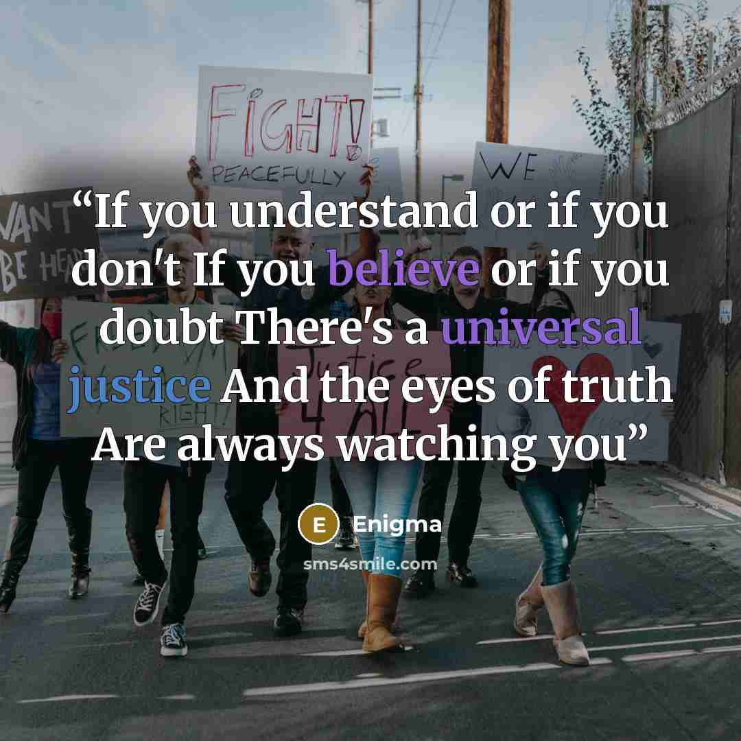 “If you understand or if you don't If you believe or if you doubt There's a universal justice And the eyes of truth Are always watching you” quote by Enigma