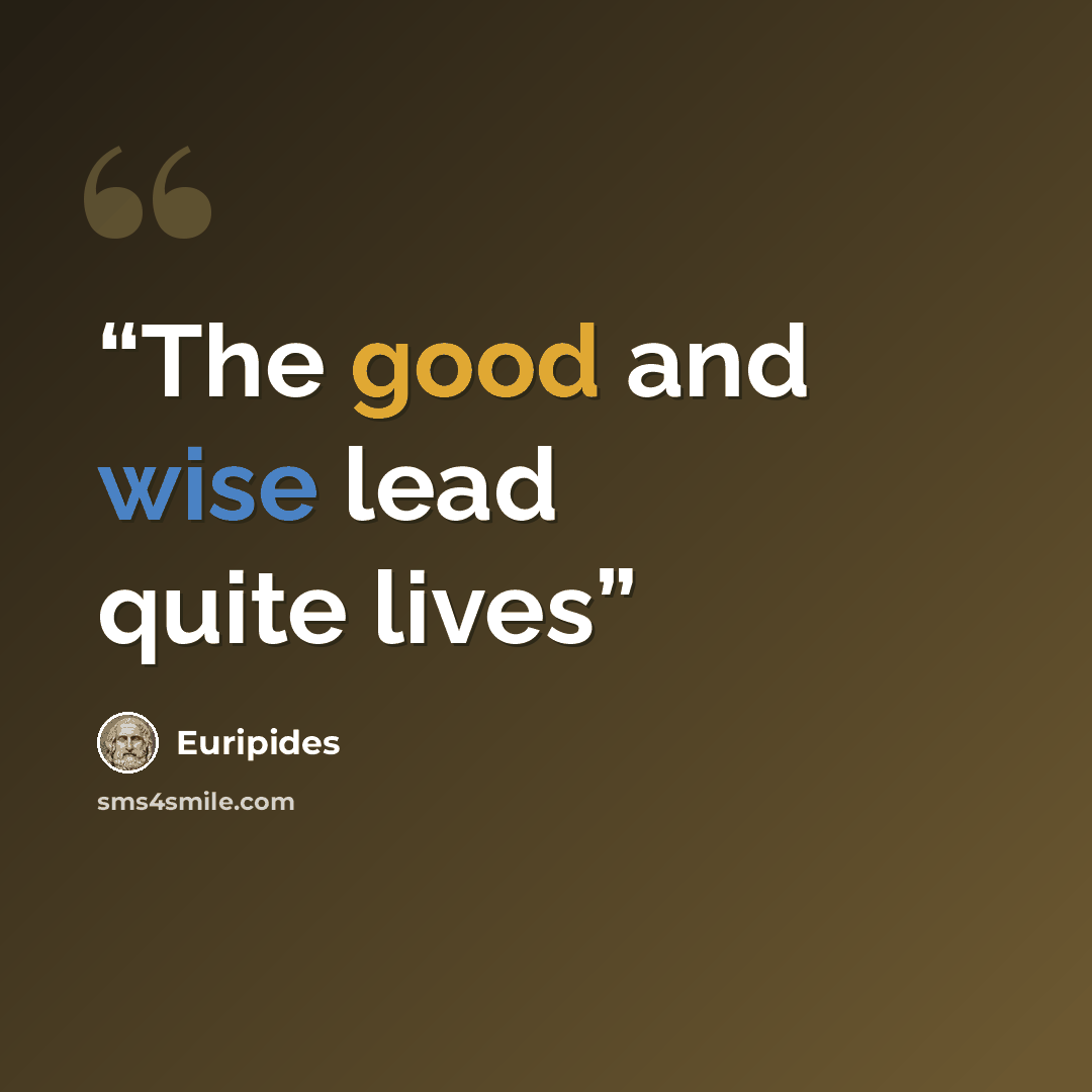 “The good and wise lead quite lives” quote by Euripides