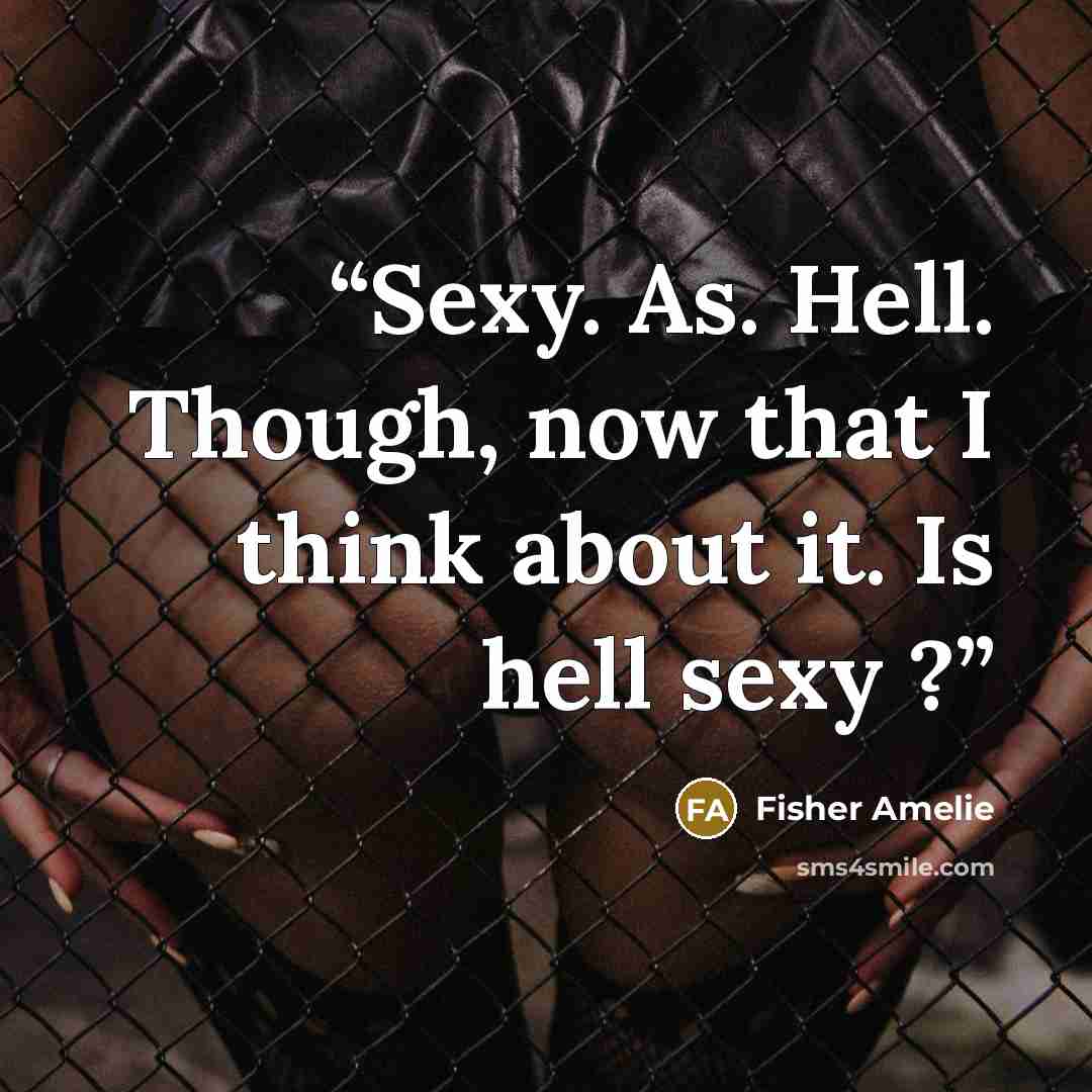 “Sexy. As. Hell. Though, now that I think about it. Is hell sexy ?” quote by Fisher Amelie