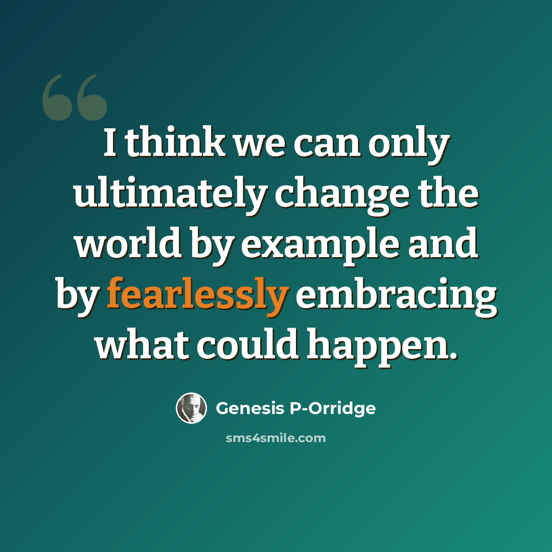 “I think we can only ultimately change the world by example and by fearlessly embracing what could happen.” quote by Genesis P-Orridge