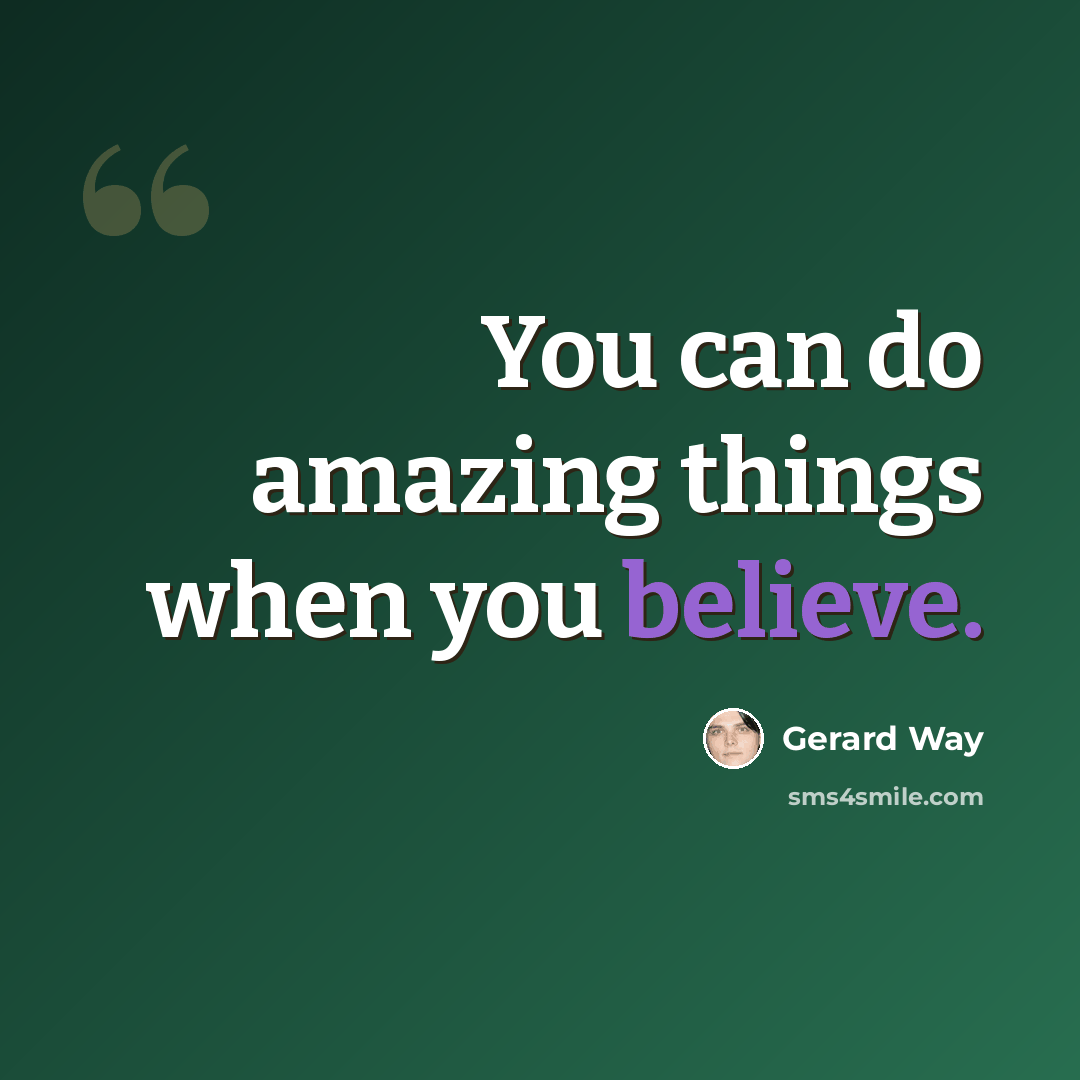“You can do amazing things when you believe.” quote by Gerard Way
