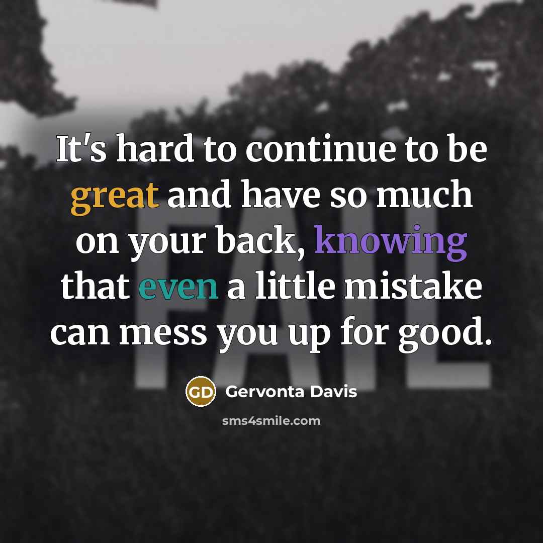 “It's hard to continue to be great and have so much on your back, knowing that even a little mistake can mess you up for good.” quote by Gervonta Davis