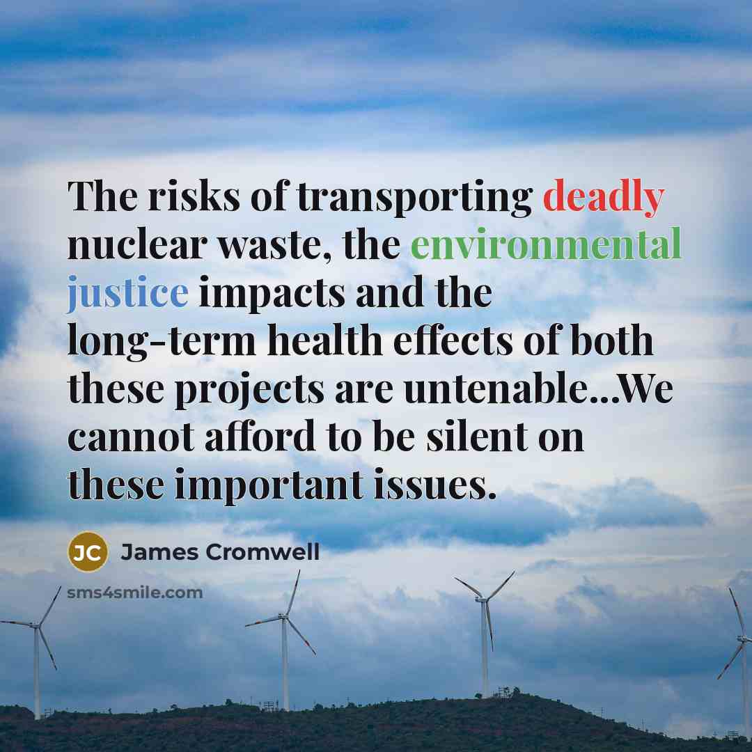“The risks of transporting deadly nuclear waste, the environmental justice impacts and the long-term health effects of both these projects are untenable...We cannot afford to be silent on these important issues.” quote by James Cromwell