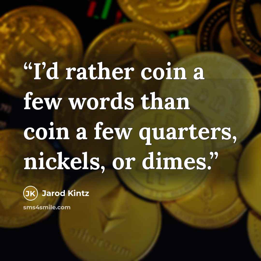 “I’d rather coin a few words than coin a few quarters, nickels, or dimes.” quote by Jarod Kintz