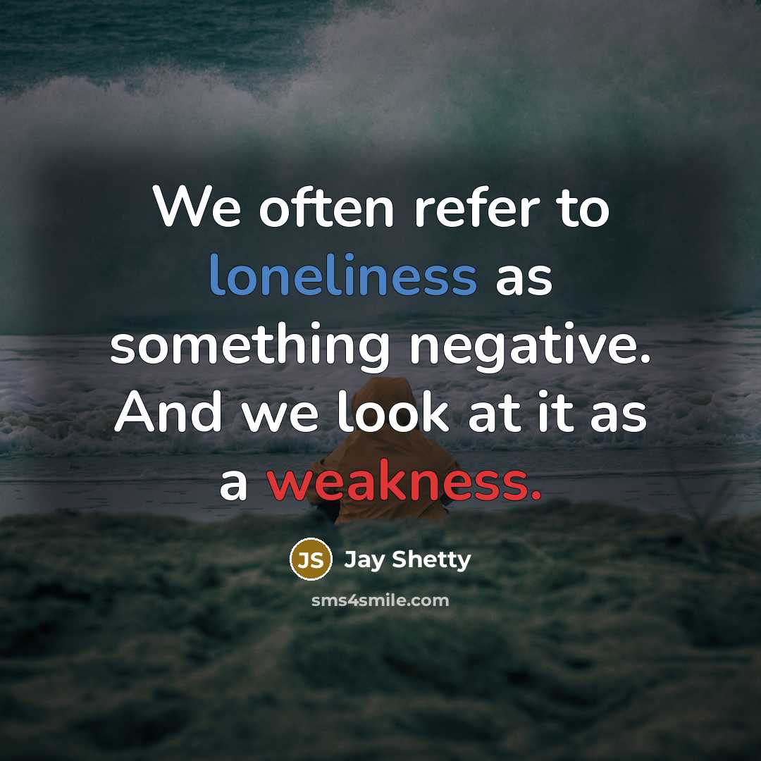 “We often refer to loneliness as something negative. And we look at it as a weakness.” quote by Jay Shetty