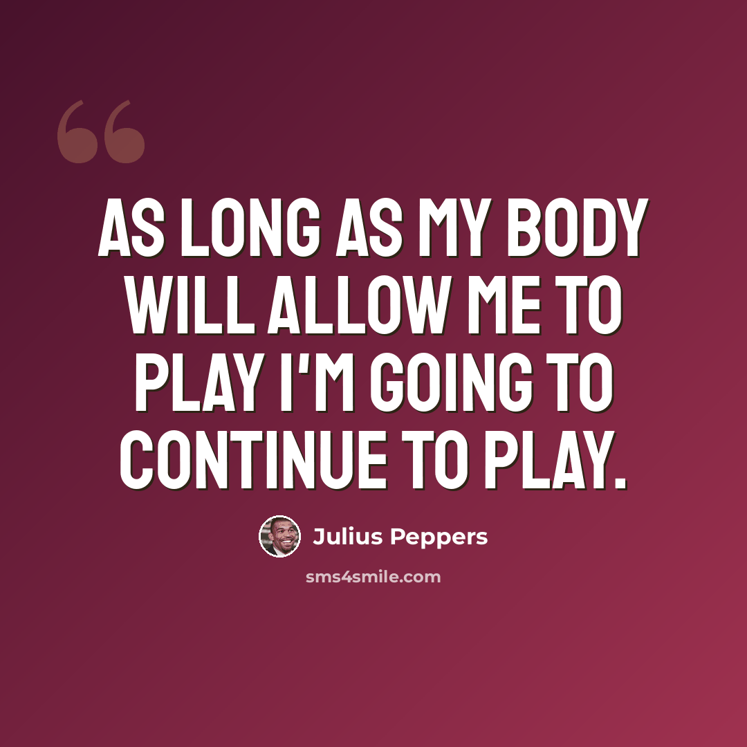 “As long as my body will allow me to play I'm going to continue to play.” quote by Julius Peppers