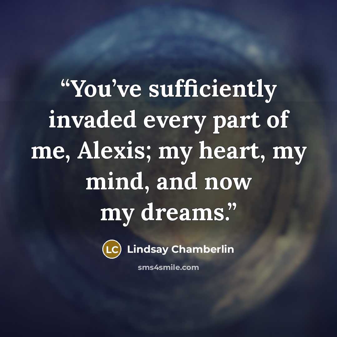 “You’ve sufficiently invaded every part of me, Alexis; my heart, my mind, and now my dreams.” quote by Lindsay Chamberlin