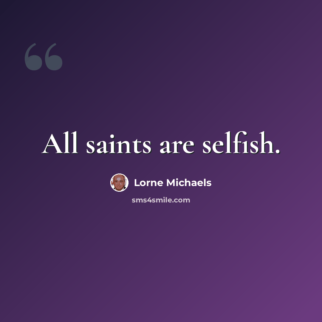 “All saints are selfish.” quote by Lorne Michaels